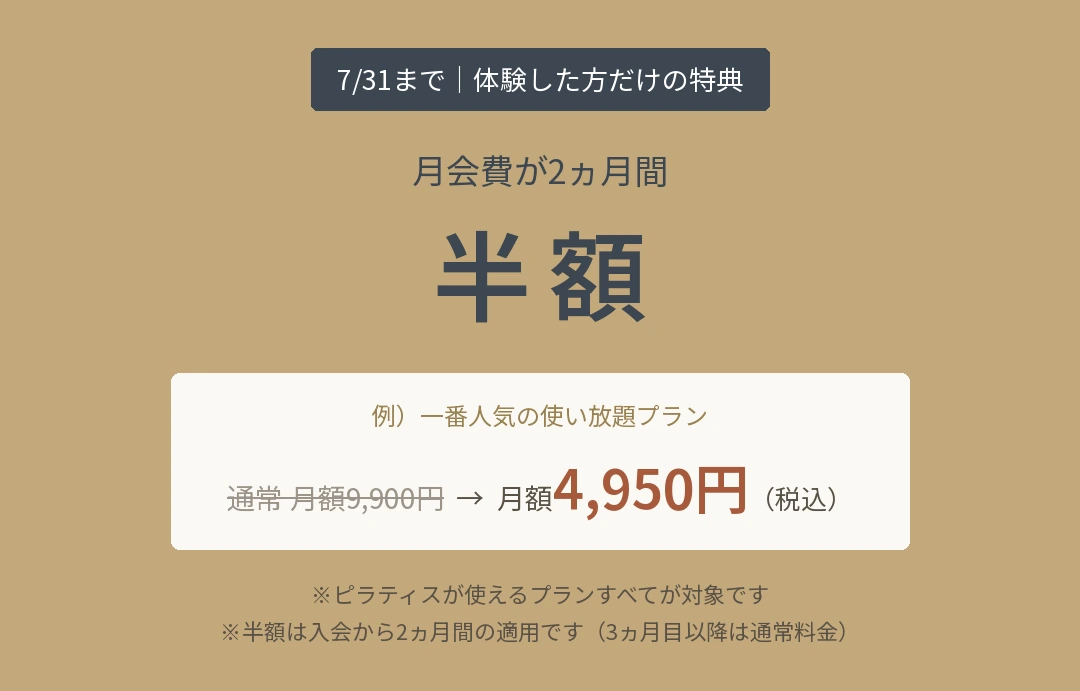 7/31まで！体験した方だけの特典。月会費が2ヵ月間半額。一番人気の使い放題プランなら月額9,900円が4,950円（税込）に。
